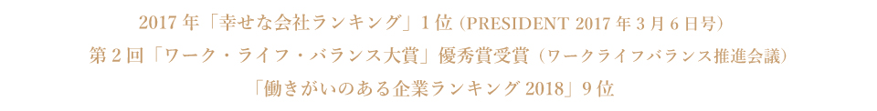 2017年「幸せな会社ランキング」1位_第2回「ワーク・ライフ・バランス大賞」優秀賞受賞_「働きがいのある企業ランキング2018」9位 「働きがいのある企業ランキング2018」9位